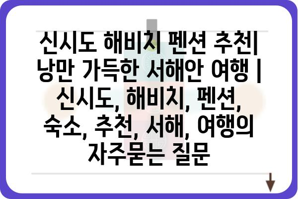 신시도 해비치 펜션 추천| 낭만 가득한 서해안 여행 | 신시도, 해비치, 펜션, 숙소, 추천, 서해, 여행