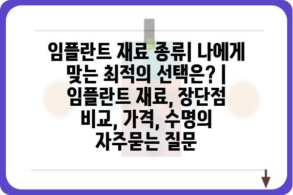 임플란트 재료 종류| 나에게 맞는 최적의 선택은? | 임플란트 재료, 장단점 비교, 가격, 수명