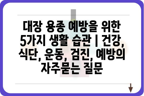 대장 용종 예방을 위한 5가지 생활 습관 | 건강, 식단, 운동, 검진, 예방