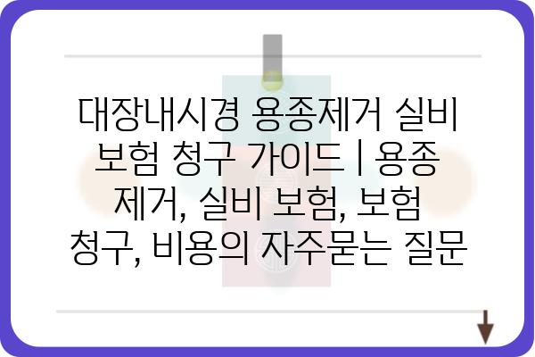 대장내시경 용종제거 실비 보험 청구 가이드 | 용종 제거, 실비 보험, 보험 청구, 비용