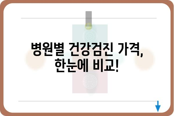 종합건강검진 비용, 병원별 비교 분석 및 팁 | 건강검진, 비용, 가격, 추천, 정보