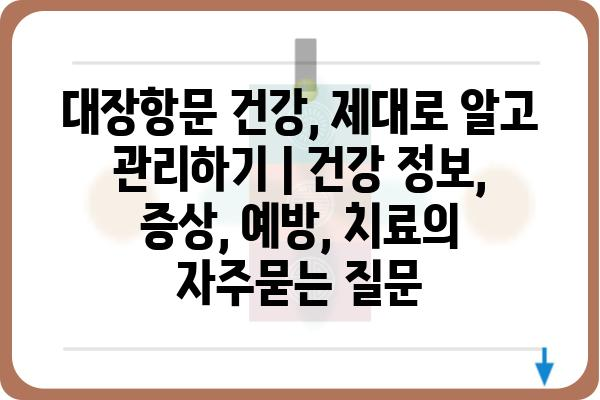 대장항문 건강, 제대로 알고 관리하기 | 건강 정보, 증상, 예방, 치료