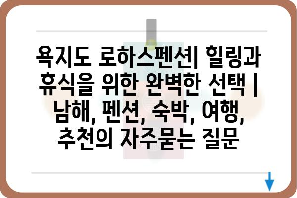 욕지도 로하스펜션| 힐링과 휴식을 위한 완벽한 선택 | 남해, 펜션, 숙박, 여행, 추천