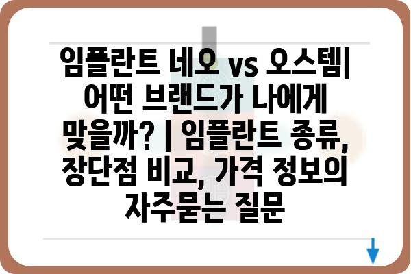 임플란트 네오 vs 오스템| 어떤 브랜드가 나에게 맞을까? | 임플란트 종류, 장단점 비교, 가격 정보