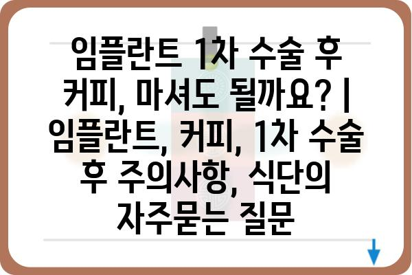 임플란트 1차 수술 후 커피, 마셔도 될까요? | 임플란트, 커피, 1차 수술 후 주의사항, 식단