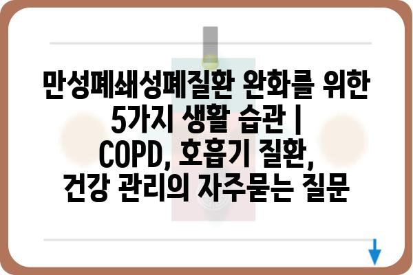 만성폐쇄성폐질환 완화를 위한 5가지 생활 습관 | COPD, 호흡기 질환, 건강 관리