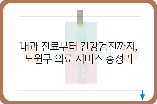 노원구 내과 추천| 나에게 딱 맞는 의료 서비스 찾기 | 노원 내과, 의원, 진료, 건강검진, 추천