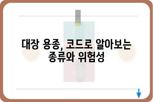 대장 용종 폴립, 코드로 알아보는 종류와 특징 | 대장 내시경, 용종 제거, 폴립 진단