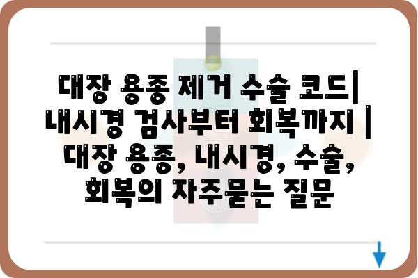 대장 용종 제거 수술 코드|  내시경 검사부터 회복까지 | 대장 용종, 내시경, 수술, 회복