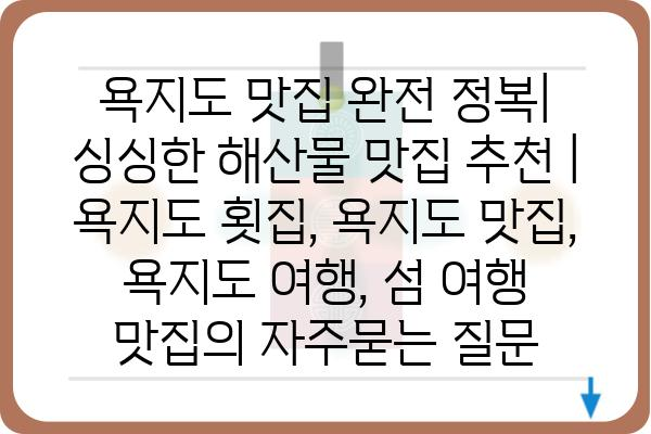 욕지도 맛집 완전 정복| 싱싱한 해산물 맛집 추천 | 욕지도 횟집, 욕지도 맛집, 욕지도 여행, 섬 여행 맛집