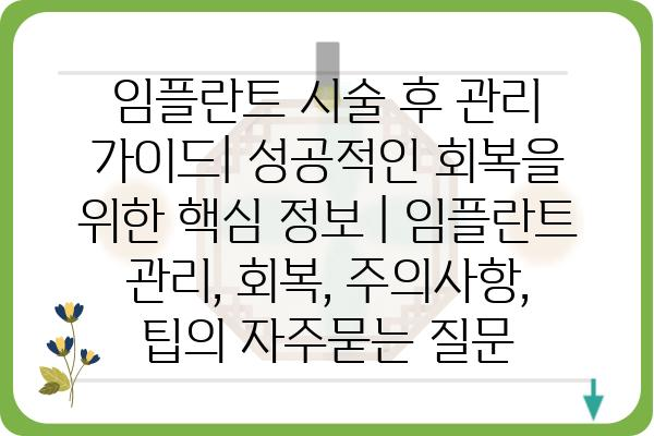 임플란트 시술 후 관리 가이드| 성공적인 회복을 위한 핵심 정보 | 임플란트 관리, 회복, 주의사항, 팁