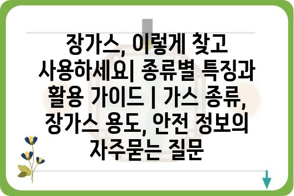 장가스, 이렇게 찾고 사용하세요| 종류별 특징과 활용 가이드 | 가스 종류, 장가스 용도, 안전 정보