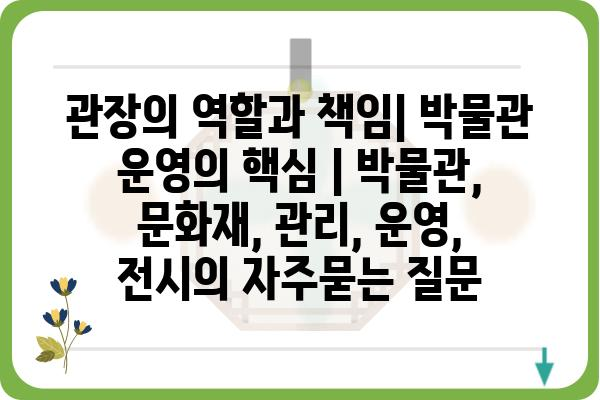 관장의 역할과 책임| 박물관 운영의 핵심 | 박물관, 문화재, 관리, 운영, 전시