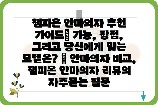 챔피온 안마의자 추천 가이드| 기능, 장점, 그리고 당신에게 맞는 모델은? | 안마의자 비교, 챔피온 안마의자 리뷰