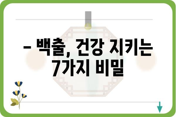 백출의 놀라운 효능 7가지 | 백출 효능, 백출 차, 백출 부작용, 백출 복용법, 약초