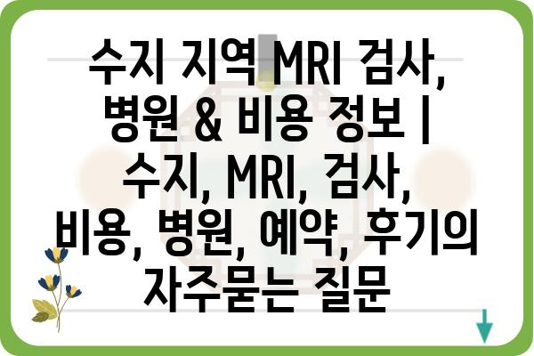 수지 지역 MRI 검사, 병원 & 비용 정보 | 수지, MRI, 검사, 비용, 병원, 예약, 후기