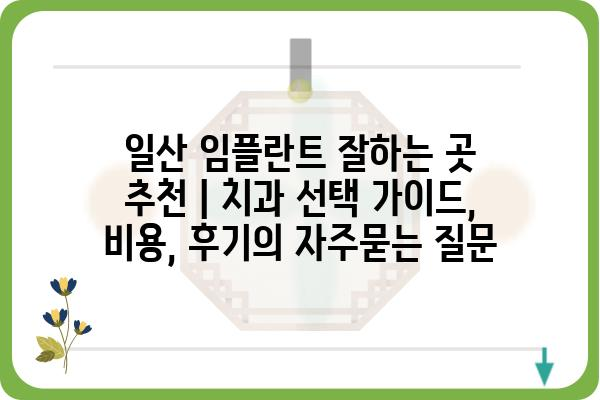 일산 임플란트 잘하는 곳 추천 | 치과 선택 가이드, 비용, 후기