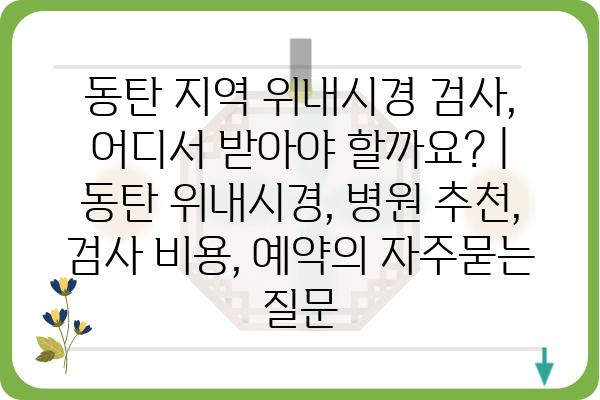 동탄 지역 위내시경 검사, 어디서 받아야 할까요? | 동탄 위내시경, 병원 추천, 검사 비용, 예약