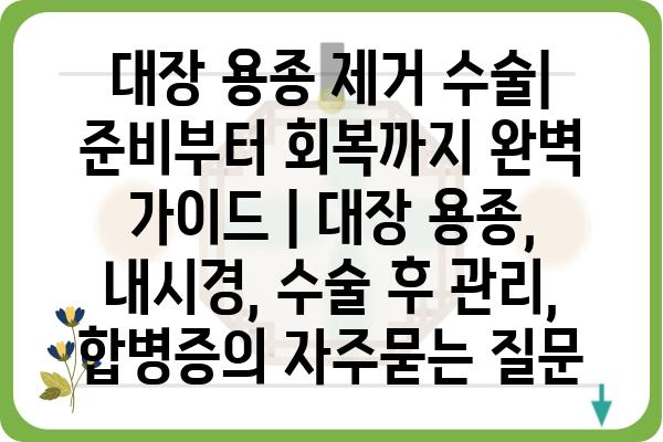 대장 용종 제거 수술| 준비부터 회복까지 완벽 가이드 | 대장 용종, 내시경, 수술 후 관리, 합병증