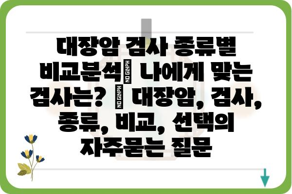 대장암 검사 종류별 비교분석| 나에게 맞는 검사는? | 대장암, 검사, 종류, 비교, 선택