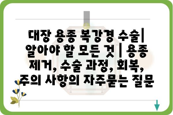 대장 용종 복강경 수술| 알아야 할 모든 것 | 용종 제거, 수술 과정, 회복, 주의 사항