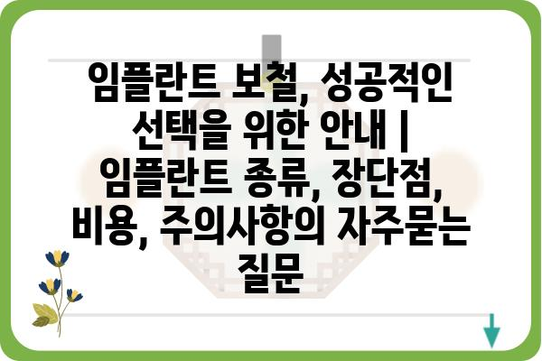 임플란트 보철, 성공적인 선택을 위한 안내 | 임플란트 종류, 장단점, 비용, 주의사항