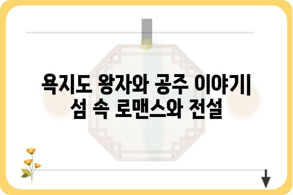 욕지도 왕자와 공주 이야기| 섬 속 로맨스와 전설 | 욕지도 여행, 설화, 로맨스, 섬