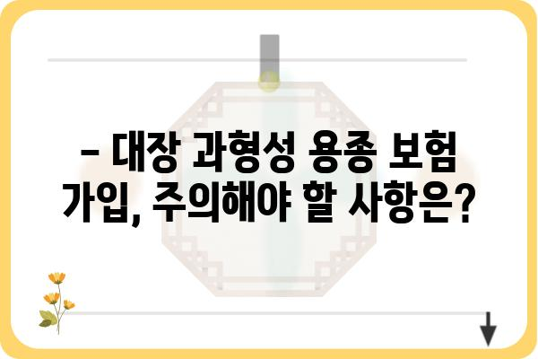 대장 과형성 용종 보험 가입, 꼭 알아야 할 정보 | 건강보험, 보장 범위, 주의 사항