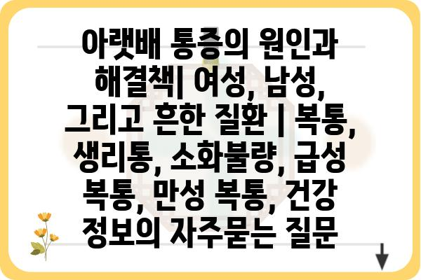 아랫배 통증의 원인과 해결책| 여성, 남성, 그리고 흔한 질환 | 복통, 생리통, 소화불량, 급성 복통, 만성 복통, 건강 정보