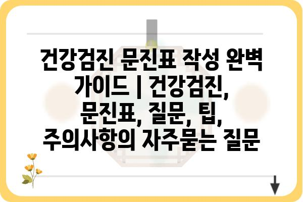 건강검진 문진표 작성 완벽 가이드 | 건강검진, 문진표, 질문, 팁, 주의사항