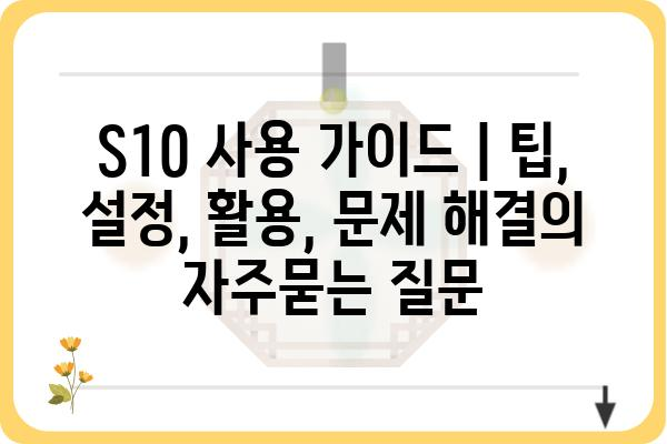 S10 사용 가이드 | 팁, 설정, 활용, 문제 해결