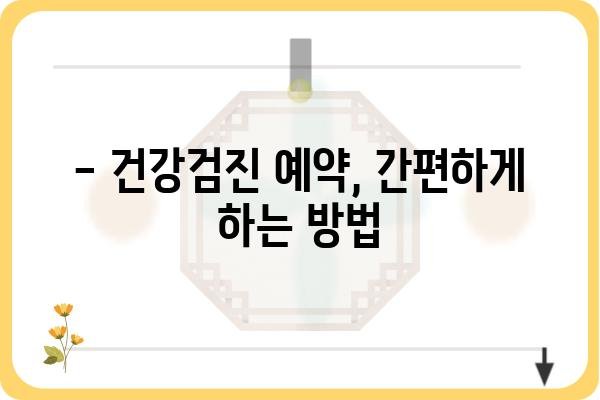 직장인 건강검진 예약, 이제 쉽고 빠르게! | 건강검진 종류, 비용, 예약 방법, 주의 사항