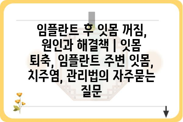 임플란트 후 잇몸 꺼짐, 원인과 해결책 | 잇몸 퇴축, 임플란트 주변 잇몸, 치주염, 관리법