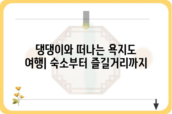 욕지도 애견동반 여행 완벽 가이드| 숙소, 맛집, 즐길거리 총정리 | 댕댕이와 함께 떠나는 섬 여행, 꿀팁 대방출