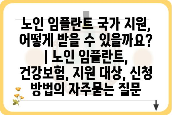 노인 임플란트 국가 지원, 어떻게 받을 수 있을까요? | 노인 임플란트, 건강보험, 지원 대상, 신청 방법