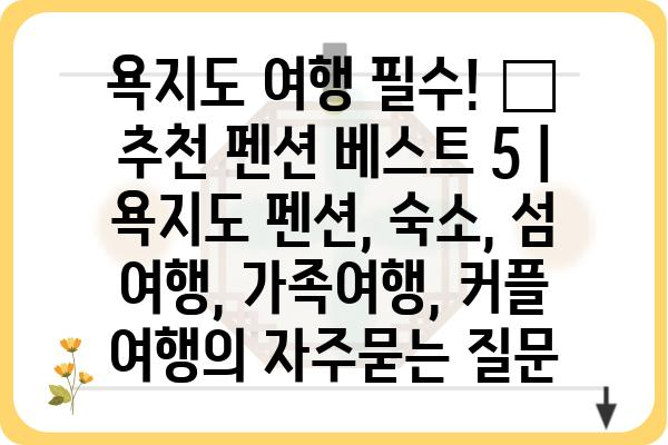 욕지도 여행 필수! 🌊  추천 펜션 베스트 5 | 욕지도 펜션, 숙소, 섬 여행, 가족여행, 커플 여행