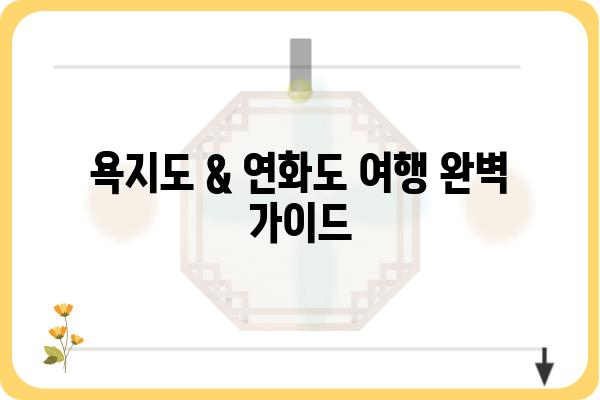 욕지도 & 연화도 여행 완벽 가이드 | 통영 섬 여행, 섬 탐방, 숙소 추천, 맛집 정보