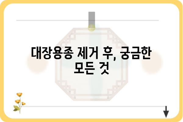 대장용종 제거 후, 궁금한 모든 것| 회복 과정, 주의 사항, 식단 관리 | 대장용종, 내시경, 건강 관리, 식단