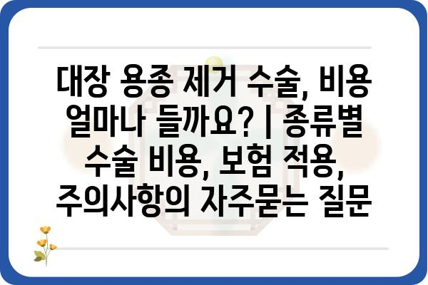 대장 용종 제거 수술, 비용 얼마나 들까요? | 종류별 수술 비용, 보험 적용, 주의사항