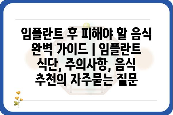 임플란트 후 피해야 할 음식 완벽 가이드 | 임플란트 식단, 주의사항, 음식 추천