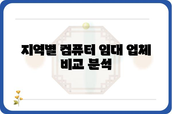 컴퓨터 임대, 나에게 딱 맞는 조건 찾기 | 비용, 기간, 사양, 지역별 컴퓨터 임대 정보 비교