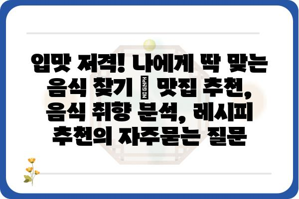 입맛 저격! 나에게 딱 맞는 음식 찾기 | 맛집 추천, 음식 취향 분석, 레시피 추천