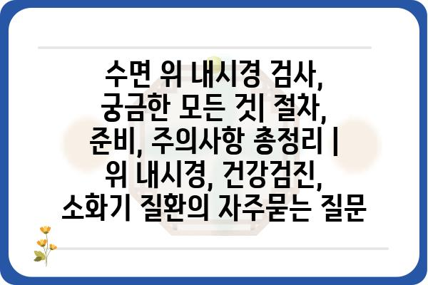 수면 위 내시경 검사, 궁금한 모든 것| 절차, 준비, 주의사항 총정리 | 위 내시경, 건강검진, 소화기 질환