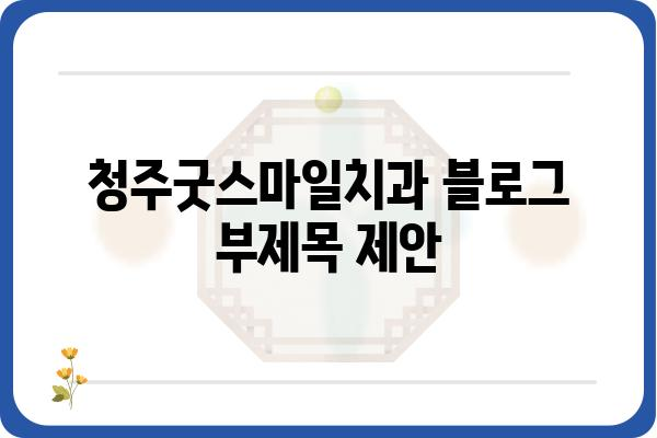 청주굿스마일치과| 믿을 수 있는 치과 선택 가이드 | 청주 치과, 임플란트, 치아교정, 신뢰, 전문의