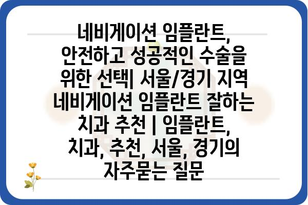 네비게이션 임플란트, 안전하고 성공적인 수술을 위한 선택| 서울/경기 지역 네비게이션 임플란트 잘하는 치과 추천 | 임플란트, 치과, 추천, 서울, 경기