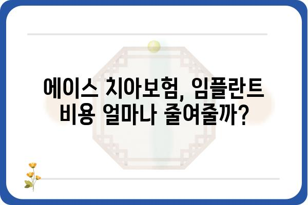 에이스 치아보험으로 임플란트 비용, 얼마나 절약할 수 있을까요? | 임플란트 보장, 보험금, 치과 치료 비용