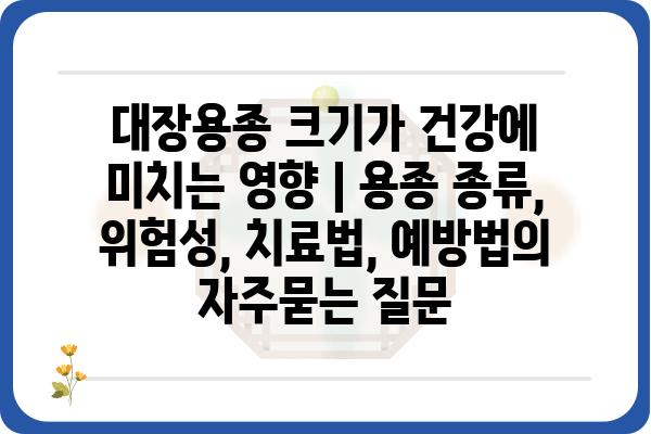 대장용종 크기가 건강에 미치는 영향 | 용종 종류, 위험성, 치료법, 예방법