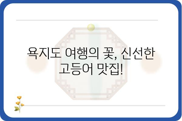 욕지도 고등어 맛집 추천| 싱싱함과 깊은 맛을 즐기는 최고의 선택 | 욕지도, 고등어, 맛집, 여행