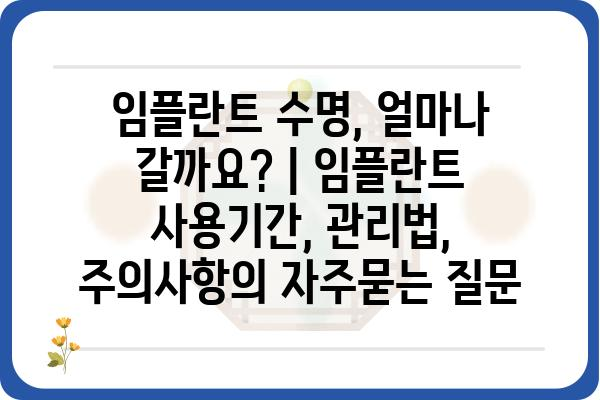 임플란트 수명, 얼마나 갈까요? | 임플란트 사용기간, 관리법, 주의사항