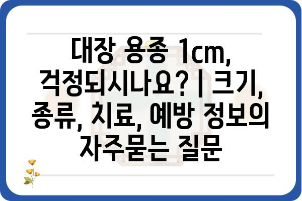 대장 용종 1cm, 걱정되시나요? | 크기, 종류, 치료, 예방 정보